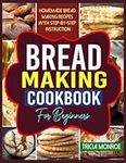 Bread Making Cookbook For Beginners: Homemade Bread Making Recipes With Step-by-Step Instruction