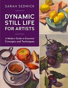 Dynamic Still Life for Artists: A Modern Guide to Essential Concepts and Techniques: 7