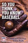 So You Think You Know Baseball: The Baseball Hall of Fame Trivia Book