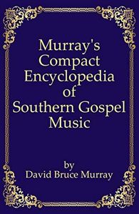 Murray's Compact Encyclopedia of Southern Gospel Music (Murray's Expanded Encyclopedia Of Southern Gospel Music)