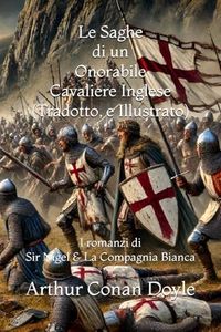 Le Saghe di un Onorabile Cavaliere Inglese (Tradotto, e Illustrato): I romanzi di Sir Nigel e La Compagnia Bianca