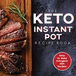 The Keto Instant Pot Recipe Book: Easy to Make Ketogenic Diet Recipes in the Instant Pot: A Keto Diet Cookbook for Beginners