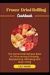 Freeze-Dried Refiling Cookbook: The Homemade Recipes Book to Thrive during Camping, Backpacking, Glamping and Busy-Living