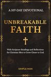 Unbreakable Faith: A 107-Day Devotional with Scripture Readings and Reflections for Christian Men to Grow Closer to God