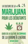 La culture de la marijuana pour les débutants: Guide de la culture du cannabis - De la graine à l'herbe (French Edition)