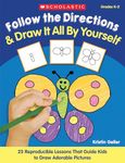 Follow the Directions and Draw It All by Yourself!: 25 Reproducible Lessons That Guide Kids to Draw Adorable Pictures