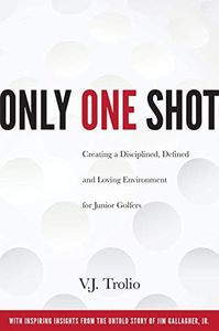 Only One Shot: Creating a Disciplined, Defined and Loving Environment for Junior Golfers