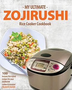 My Ultimate ZOJIRUSHI Rice Cooker Cookbook: 100 Instant-Pot styled recipes for your ZOJIRUSHI cooker & steamer (Professional Home Multicookers Book 2)