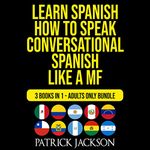 Learn Spanish: How To Speak Conversational Spanish Like a MF: 3 Books in 1: Adults Only Bundle