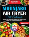 Mounjaro Air fryer Diet Cookbook: Delicious Low-Carb, Low-Calorie Air Fryer Meals to Boost Weight Loss and Energy with Mounjaro