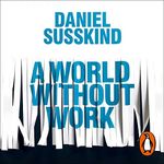 A World Without Work: Technology, Automation and How We Should Respond