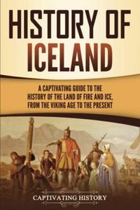 History of Iceland: A Captivating Guide to the History of the Land of Fire and Ice, from the Viking Age to the Present
