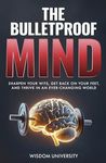 The Bulletproof Mind: Sharpen Your Wits, Get Back On Your Feet, And Thrive In An Ever-Changing World (Build Thought Clarity And Mental Strength)