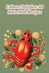 Lobster Delights: 98 Main Dish Reci