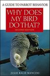 Why Does My Bird Do That?: A Guide to Parrot Behavior