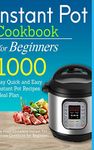 Instant Pot Cookbook for Beginners: 1000 Day Quick and Easy Instant Pot Recipes Meal Plan: The Most Complete Instant Pot Recipe Cookbook for Beginners