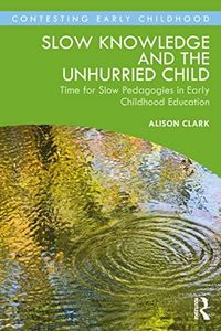 Slow Knowledge and the Unhurried Child: Time for Slow Pedagogies in Early Childhood Education