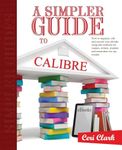 A Simpler Guide to Calibre: How to organize, edit and convert your eBooks using free software for readers, writers, students and researchers for any eReader: Volume 3 (Simpler Guides)