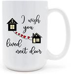 Mycheny Friendship Coffee Mug 15 oz, I Wish You Lived Next Door Funny Thank You Gift for Best Friend Besties, White.