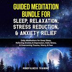 Guided Meditation Bundle for Sleep, Relaxation, Stress Reduction, and Anxiety Relief: Daily Meditations for Deep Sleep, Relieving Anxiety and Depression, Daily Guided Imagery, and Relaxation Techniques