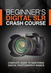 Beginner's Digital SLR Crash Course: Complete guide to mastering digital photography basics, understanding exposure, and taking better pictures.