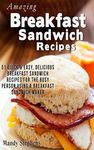 Breakfast Sandwich Recipes: 51 Quick & Easy, Delicious Breakfast Sandwich Recipes for the Busy Person Using a Breakfast Sandwich Maker