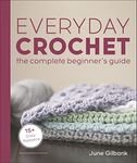 Everyday Crochet: The Complete Beginner's Guide: 15+ Cozy Patterns