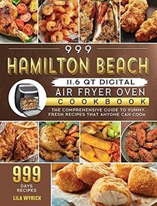 999 Hamilton Beach 11.6 QT Digital Air Fryer Oven Cookbook: The Comprehensive Guide to 999 Days Yummy,Fresh Recipes that Anyone Can Cook