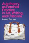 Autotheory as Feminist Practice in Art, Writing, and Criticism