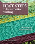 First Steps to Free-Motion Quilting: 24 Projects for Fearless Stitching