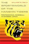 The Sportsworld of the Hanshin Tigers: Professional Baseball in Modern Japan (Volume 5) (Sport in World History)