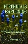 PERENNIALS GARDENING: Basics of Perennial Care: Taking Care of Your Garden All Through the Year