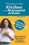 Thriving in the Kitchen with Rheumatoid Arthritis: 100 Tasty Anti-Inflammatory Recipes