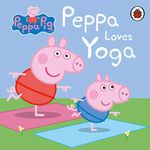 PEPPA PIG: PEPPA LOVES YOGA [Board book] Peppa Pig