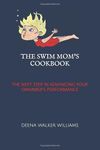 The Swim Mom's Cookbook: The Next Step In Advancing Your Swimmer's Performance