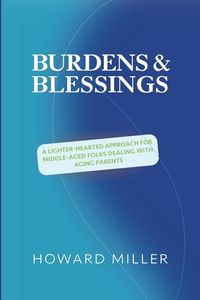 /Burdens & Blessings: A Lighter-Hearted Approach for Middle-Aged Folks Dealing with Aging Parents