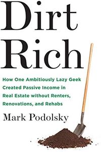 Dirt Rich: How One Ambitiously Lazy Geek Created Passive Income in Real Estate Without Renters, Renovations, and Rehabs
