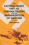 The Eastern Front, 1941–45, German Troops and the Barbarisation of Warfare: German Troops and the Bartarisation of Warfare