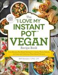 The I Love My Instant Pot(r) Vegan Recipe Book: From Banana Nut Bread Oatmeal to Creamy Thyme Polenta, 175 Easy and Delicious Plant-Based Recipes