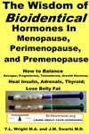 The Wisdom of Bioidentical Hormones in Menopause, Perimenopause, and Premenopause : How to Balance Estrogen, Progesterone, Testosterone, Growth Hormone; Heal Insulin, Adrenals, Thyroid; Lose Belly Fat