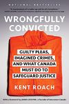 Wrongfully Convicted: Guilty Pleas, Imagined Crimes, and What Canada Must Do to Safeguard Justice