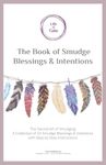 The Book of Smudge Blessings & Intentions: The Sacred Art of Smudging: A Collection of 22 Smudge Blessings and Intentions with Step by Step Instructions