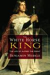 White Horse King: The Life of Alfred the Great