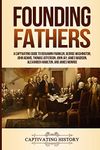 Founding Fathers: A Captivating Guide to Benjamin Franklin, George Washington, John Adams, Thomas Jefferson, John Jay, James Madison, Alexander Hamilton, and James Monroe