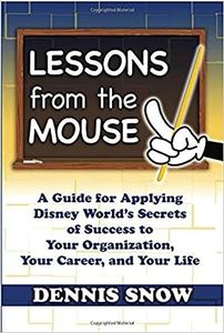 Lessons From the Mouse: A Guide for Applying Disney World's Secrets of Success to Your Organization, Your Career, and Your Life