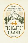The Heart of a Father: A 52-Week Men’s Devotional for Dads Leading with Purpose