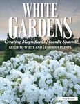 White Gardens: Creating Magnificent Moonlit Spaces: Includes Guide to White and Luminous Plants