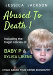 ABUSED TO DEATH 1: Eight child abuse true crime biographies including the tragic stories of Baby P and Sylvia Likens