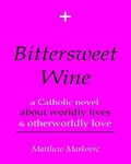 BITTERSWEET WINE - a Catholic novel about worldly lives & otherworldly love