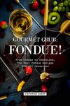 Gourmet Grub: Fondue!: From Cheese to Chocolate, The Best Fondue Recipes for All Occasions